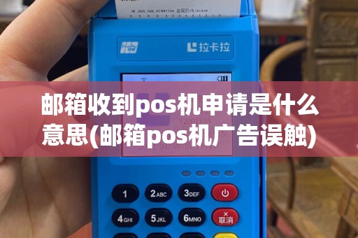 邮箱收到pos机申请是什么意思(邮箱pos机广告误触)