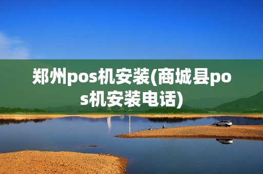 郑州pos机安装(商城县pos机安装电话)