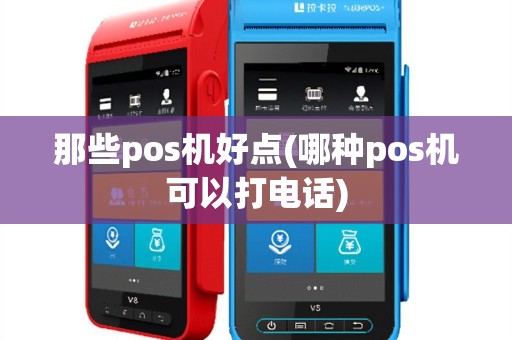 那些pos机好点(哪种pos机可以打电话)