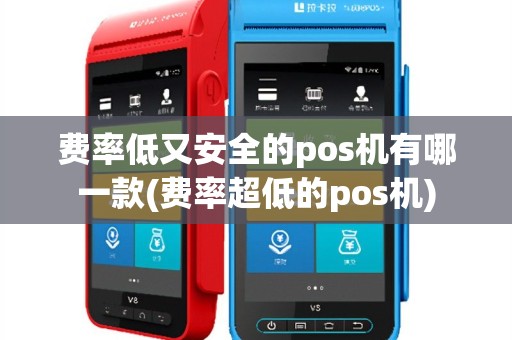 费率低又安全的pos机有哪一款(费率超低的pos机)