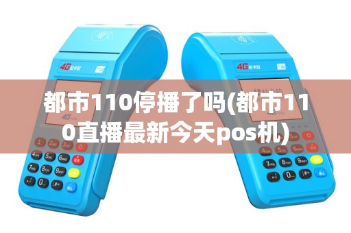 都市110停播了吗(都市110直播最新今天pos机)