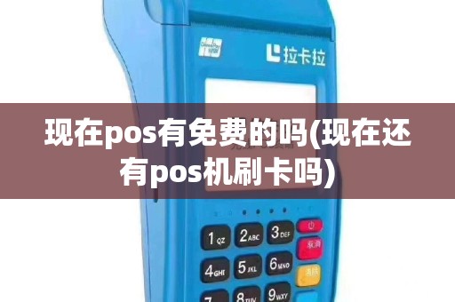 现在pos有免费的吗(现在还有pos机刷卡吗)