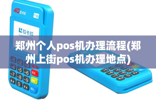 郑州个人pos机办理流程(郑州上街pos机办理地点)