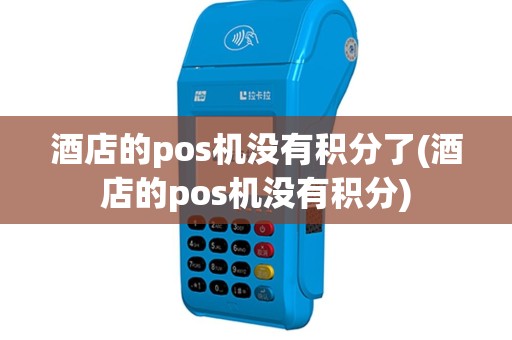 酒店的pos机没有积分了(酒店的pos机没有积分)