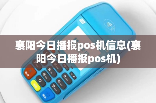襄阳今日播报pos机信息(襄阳今日播报pos机)
