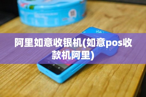阿里如意收银机(如意pos收款机阿里)