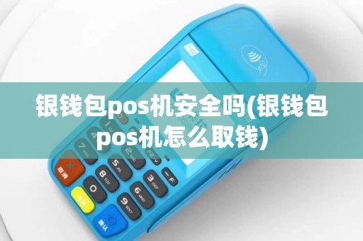 银钱包pos机安全吗(银钱包pos机怎么取钱)
