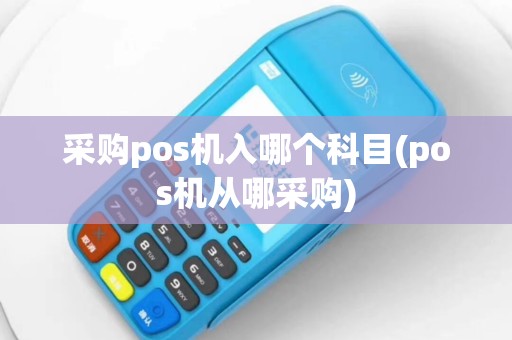 采购pos机入哪个科目(pos机从哪采购)