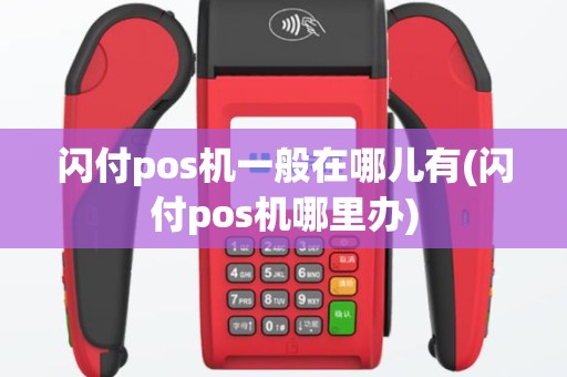 闪付pos机一般在哪儿有(闪付pos机哪里办)