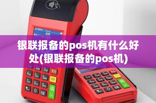 银联报备的pos机有什么好处(银联报备的pos机)