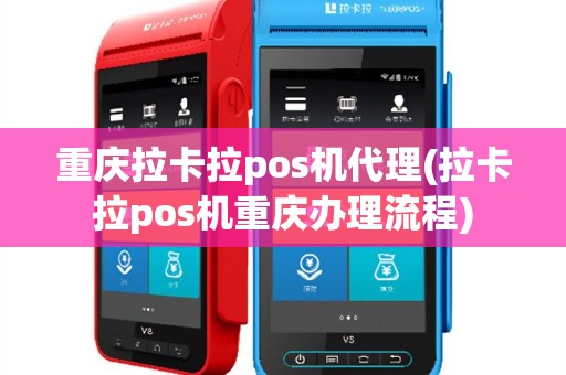 重庆拉卡拉pos机代理(拉卡拉pos机重庆办理流程)