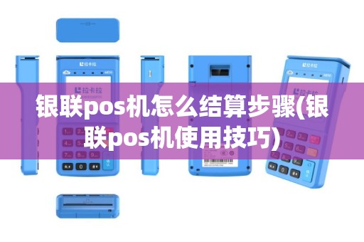 银联pos机怎么结算步骤(银联pos机使用技巧)