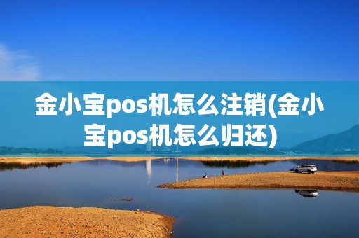 金小宝pos机怎么注销(金小宝pos机怎么归还)