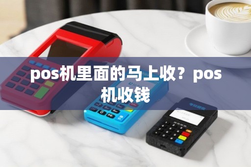 pos机里面的马上收？pos机收钱