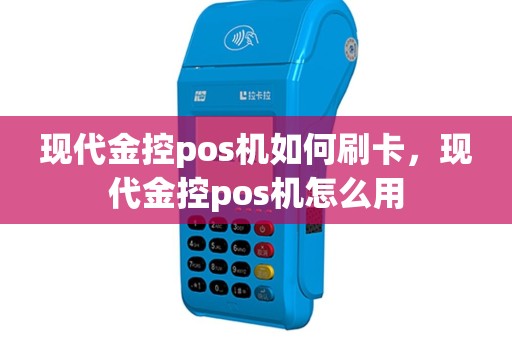 现代金控pos机如何刷卡，现代金控pos机怎么用