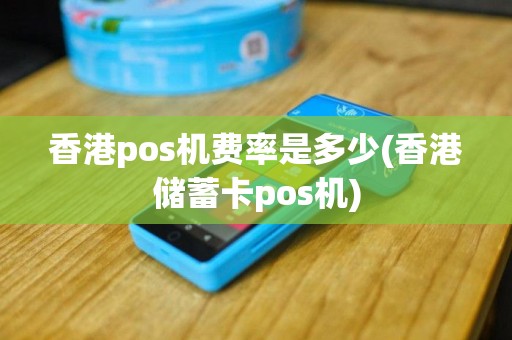 香港pos机费率是多少(香港储蓄卡pos机)
