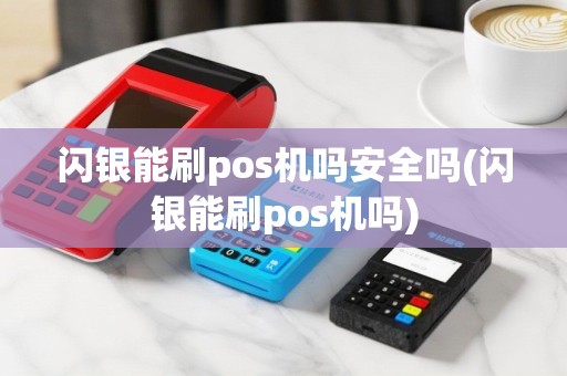 闪银能刷pos机吗安全吗(闪银能刷pos机吗)