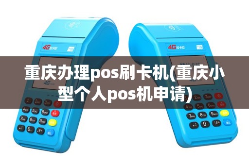 重庆办理pos刷卡机(重庆小型个人pos机申请)