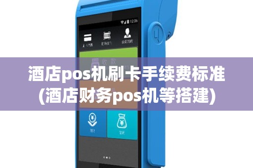 酒店pos机刷卡手续费标准(酒店财务pos机等搭建)