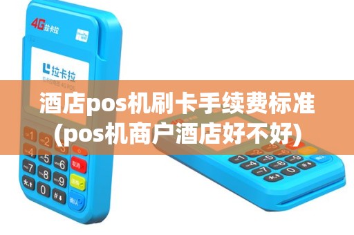 酒店pos机刷卡手续费标准(pos机商户酒店好不好)