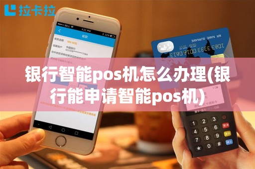 银行智能pos机怎么办理(银行能申请智能pos机)