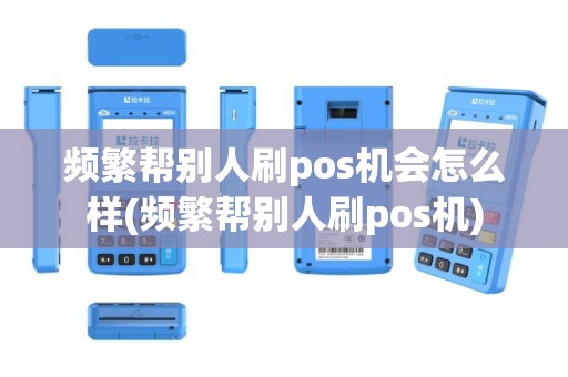 频繁帮别人刷pos机会怎么样(频繁帮别人刷pos机)