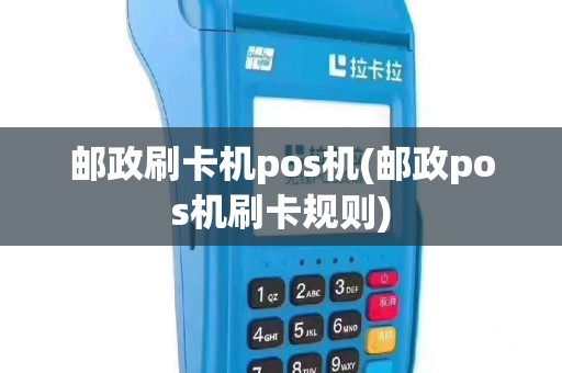邮政刷卡机pos机(邮政pos机刷卡规则)