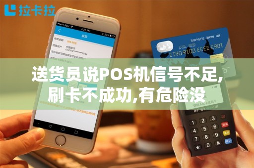 送货员说POS机信号不足,刷卡不成功,有危险没
