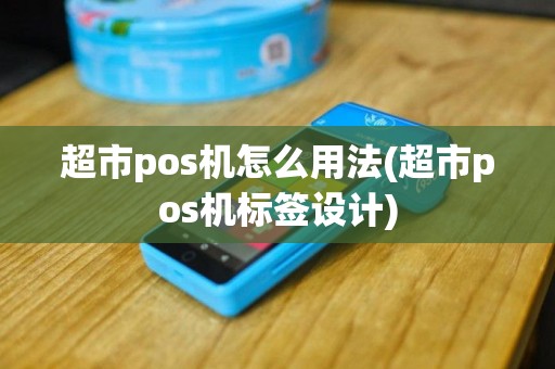 超市pos机怎么用法(超市pos机标签设计)