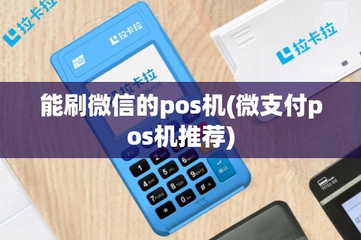 能刷微信的pos机(微支付pos机推荐)