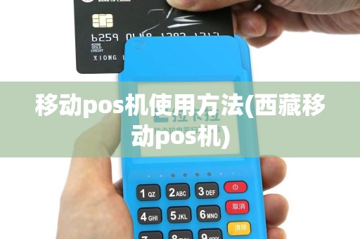 移动pos机使用方法(西藏移动pos机)