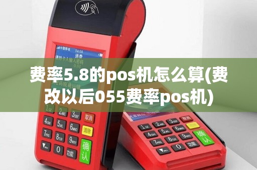 费率5.8的pos机怎么算(费改以后055费率pos机)