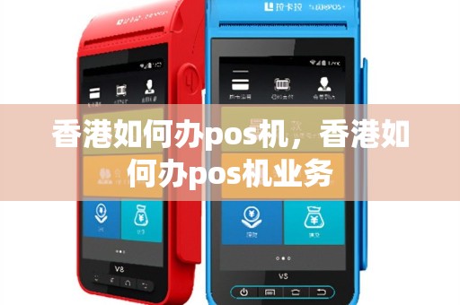 香港如何办pos机，香港如何办pos机业务