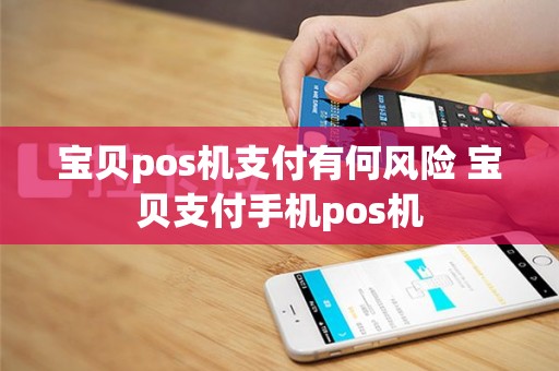 宝贝pos机支付有何风险 宝贝支付手机pos机
