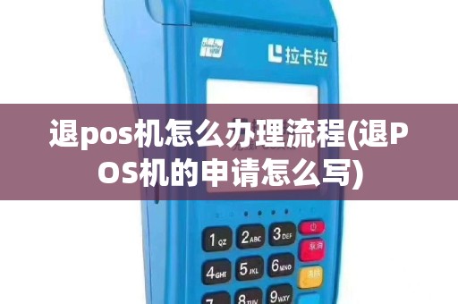 退pos机怎么办理流程(退POS机的申请怎么写)
