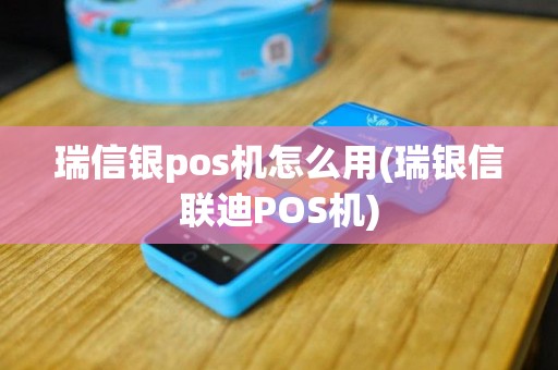 瑞信银pos机怎么用(瑞银信联迪POS机)
