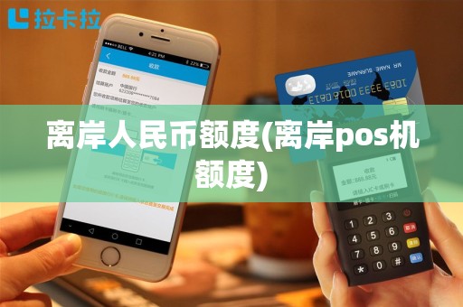 离岸人民币额度(离岸pos机额度)