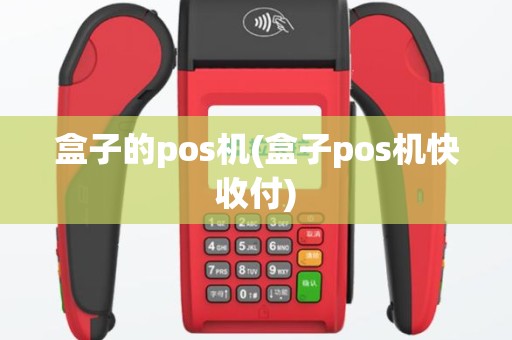 盒子的pos机(盒子pos机快收付)