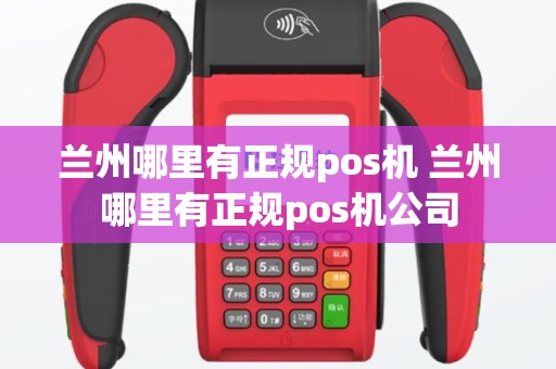 兰州哪里有正规pos机 兰州哪里有正规pos机公司