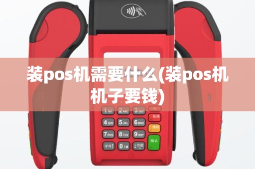装pos机需要什么(装pos机机子要钱)