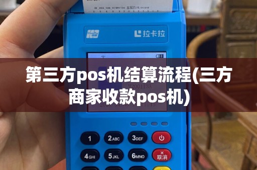 第三方pos机结算流程(三方商家收款pos机)