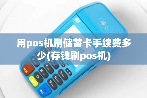 用pos机刷储蓄卡手续费多少(存钱刷pos机)