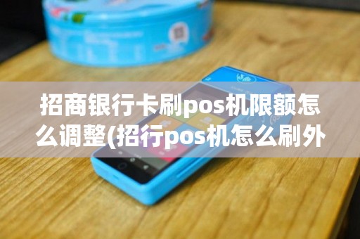 招商银行卡刷pos机限额怎么调整(招行pos机怎么刷外国卡)