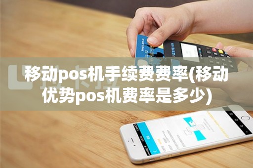 移动pos机手续费费率(移动优势pos机费率是多少)