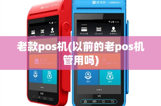 老款pos机(以前的老pos机管用吗)
