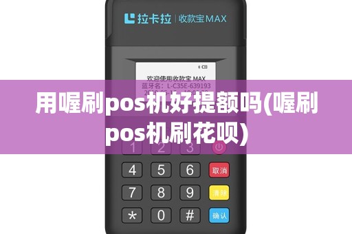 用喔刷pos机好提额吗(喔刷pos机刷花呗)