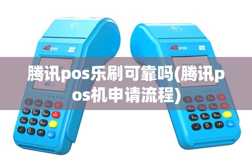 腾讯pos乐刷可靠吗(腾讯pos机申请流程)