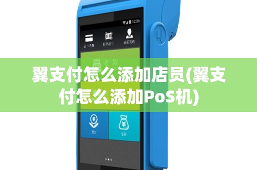 翼支付怎么添加店员(翼支付怎么添加PoS机)