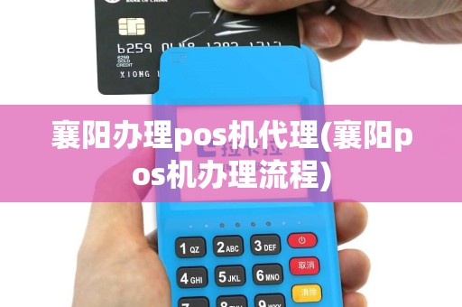襄阳办理pos机代理(襄阳pos机办理流程)