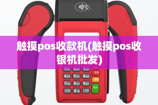 触摸pos收款机(触摸pos收银机批发)